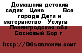 Домашний детский садик › Цена ­ 120 - Все города Дети и материнство » Услуги   . Ленинградская обл.,Сосновый Бор г.